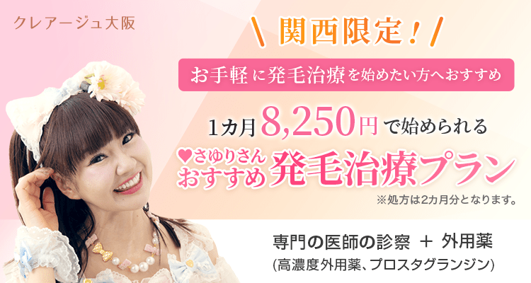クレアージュ大阪 関西限定！ お手軽に発毛治療を始めたい方へおすすめ 1か月8,250円で始められる ♥さゆりさんおすすめ発毛治療プラン ※処方は2か月分となります 専門の医師の診察＋外用薬（高濃度外用薬、プロスタグランジン）