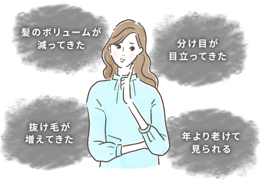 「髪のボリュームが減ってきた」「分け目が目立ってきた」「抜け毛が増えてきた」「年より老けて見られる」